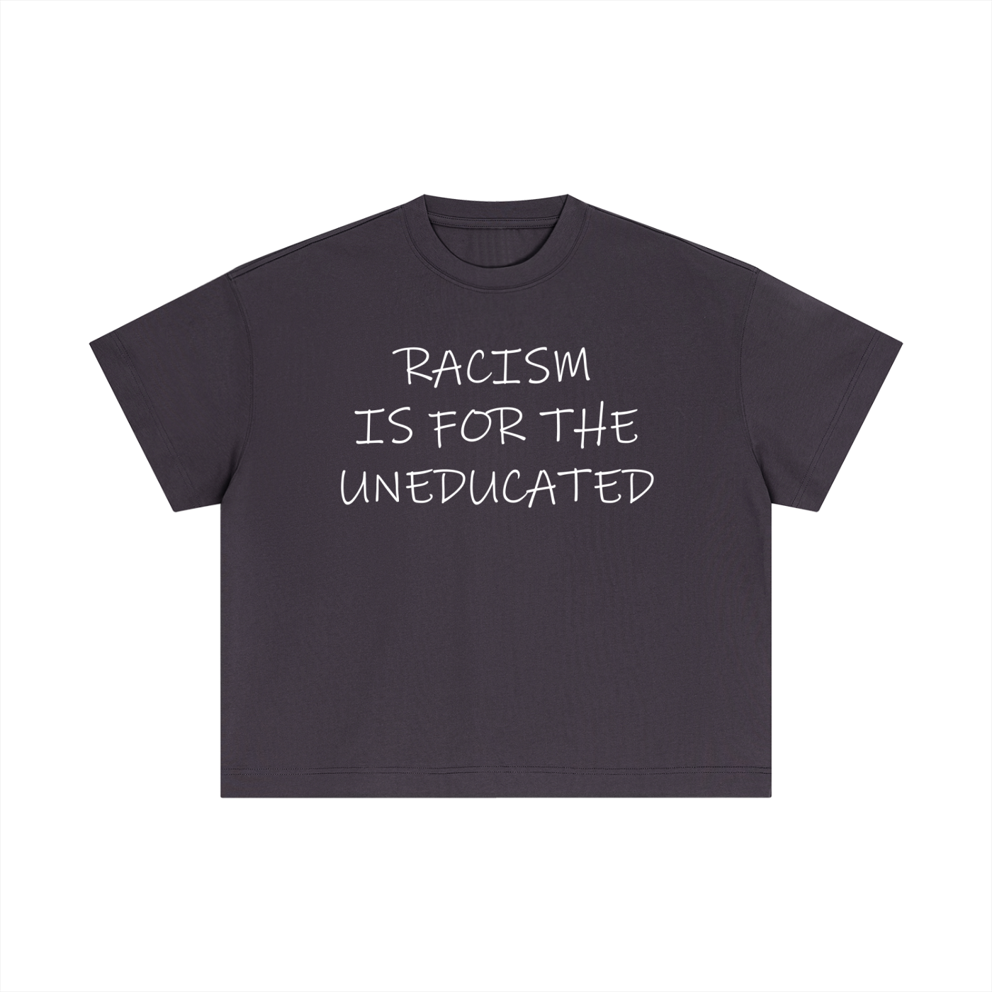 "Racism Is For The Uneducated" Essential Cotton T - Boxy Fit